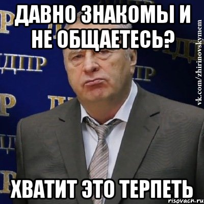 давно знакомы и не общаетесь? хватит это терпеть, Мем Хватит это терпеть (Жириновский)