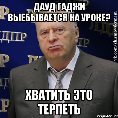 дауд гаджи выебывается на уроке? хватить это терпеть, Мем Хватит это терпеть (Жириновский)