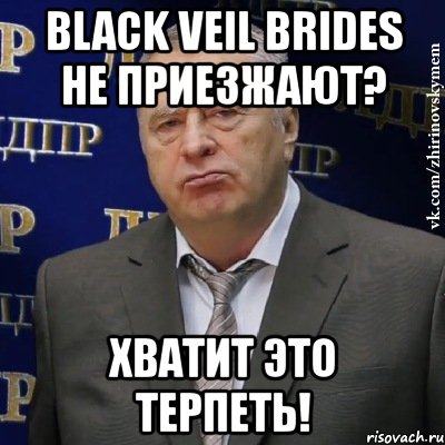 black veil brides не приезжают? хватит это терпеть!, Мем Хватит это терпеть (Жириновский)