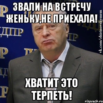 звали на встречу женьку,не приехала! хватит это терпеть!, Мем Хватит это терпеть (Жириновский)