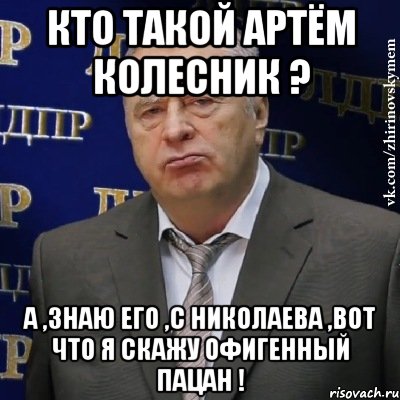 кто такой артём колесник ? а ,знаю его ,с николаева ,вот что я скажу офигенный пацан !, Мем Хватит это терпеть (Жириновский)