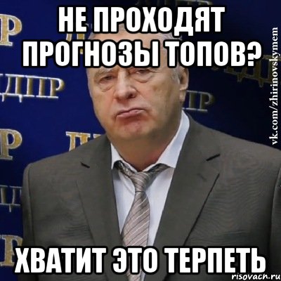 не проходят прогнозы топов? хватит это терпеть, Мем Хватит это терпеть (Жириновский)