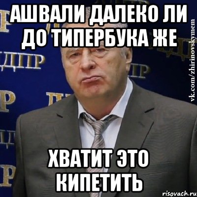 ашвали далеко ли до типербука же хватит это кипетить, Мем Хватит это терпеть (Жириновский)