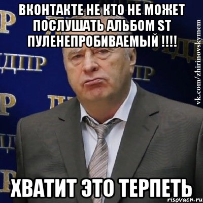 вконтакте не кто не может послушать альбом st пуленепробиваемый !!! хватит это терпеть, Мем Хватит это терпеть (Жириновский)