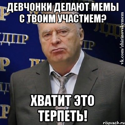 девчонки делают мемы с твоим участием? хватит это терпеть!, Мем Хватит это терпеть (Жириновский)