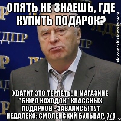 опять не знаешь, где купить подарок? хватит это терпеть! в магазине "бюро находок" классных подарков - завались! тут недалеко: смоленский бульвар, 7/9, Мем Хватит это терпеть (Жириновский)