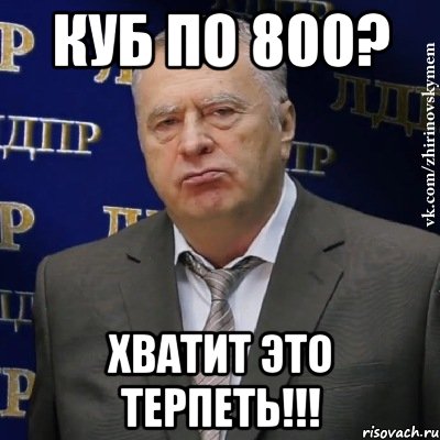 куб по 800? хватит это терпеть!!!, Мем Хватит это терпеть (Жириновский)