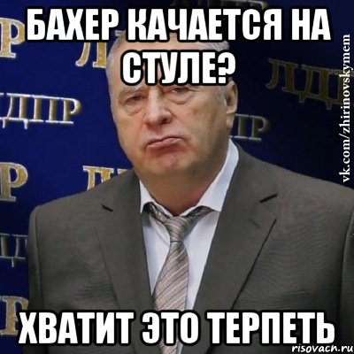 бахер качается на стуле? хватит это терпеть, Мем Хватит это терпеть (Жириновский)