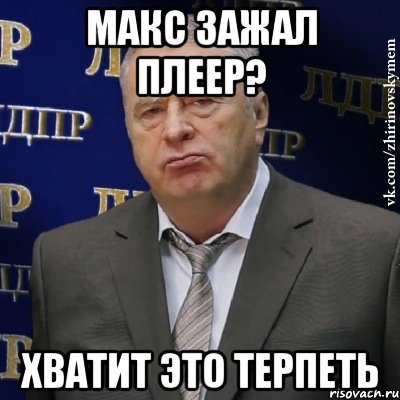 макс зажал плеер? хватит это терпеть, Мем Хватит это терпеть (Жириновский)