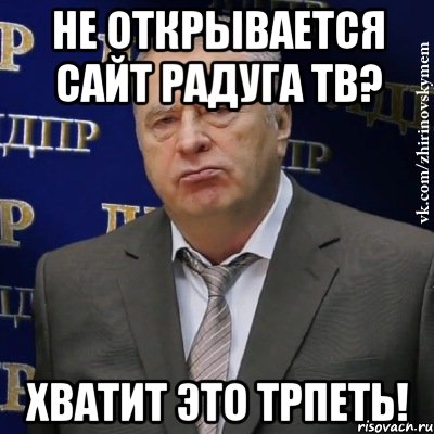 не открывается сайт радуга тв? хватит это трпеть!, Мем Хватит это терпеть (Жириновский)