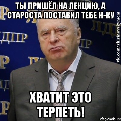 ты пришёл на лекцию, а староста поставил тебе н-ку хватит это терпеть!, Мем Хватит это терпеть (Жириновский)