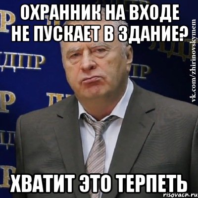 охранник на входе не пускает в здание? хватит это терпеть, Мем Хватит это терпеть (Жириновский)