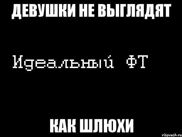 девушки не выглядят как шлюхи, Мем Идеальный фт