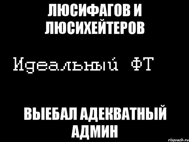 люсифагов и люсихейтеров выебал адекватный админ