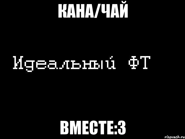 кана/чай вместе:3