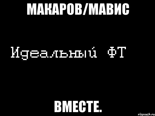 макаров/мавис вместе., Мем Идеальный фт