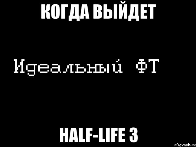 когда выйдет half-life 3, Мем Идеальный фт