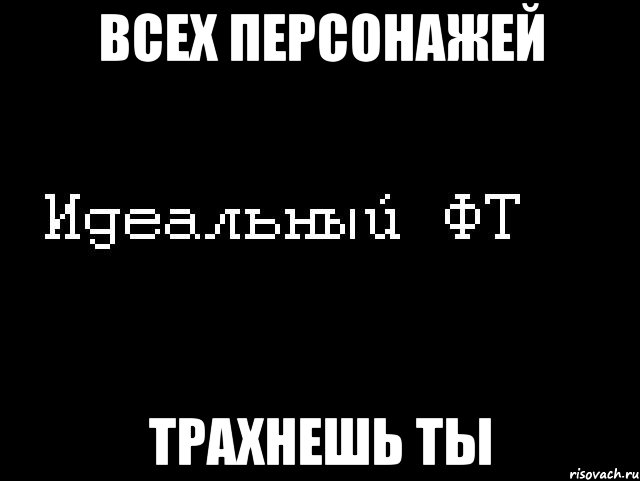 всех персонажей трахнешь ты