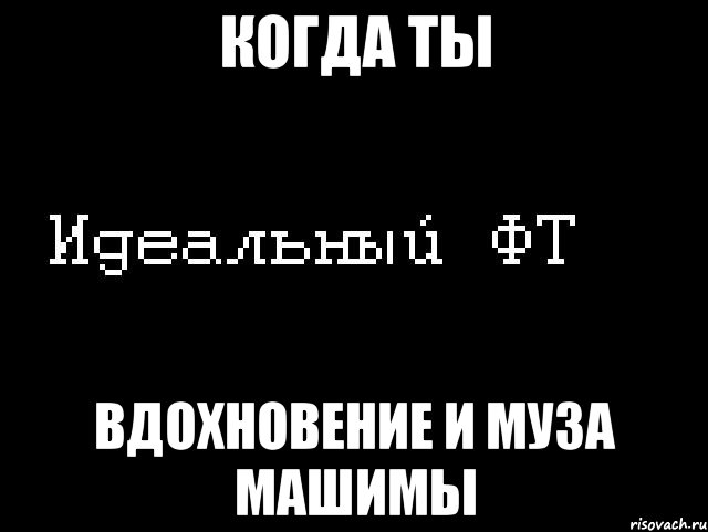 когда ты вдохновение и муза машимы