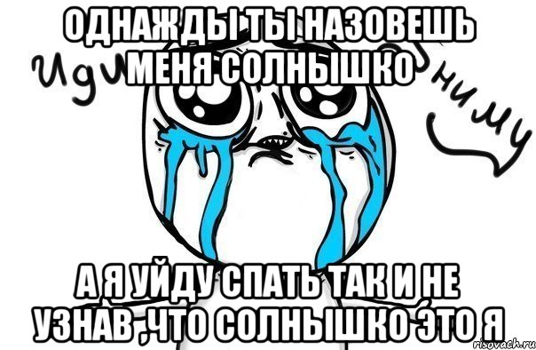 однажды ты назовешь меня солнышко а я уйду спать так и не узнав ,что солнышко это я, Мем Иди обниму