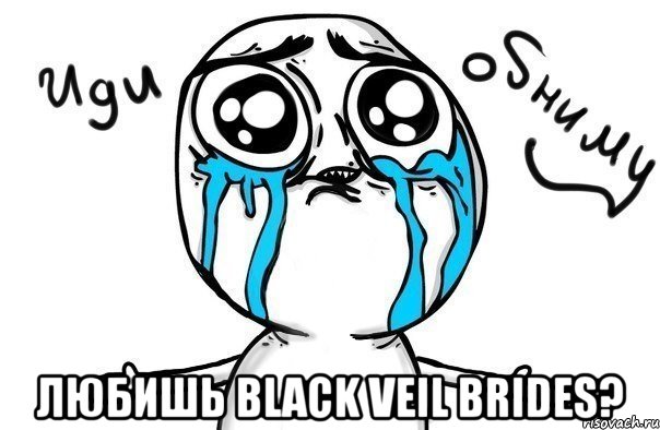  любишь black veil brides?, Мем Иди обниму