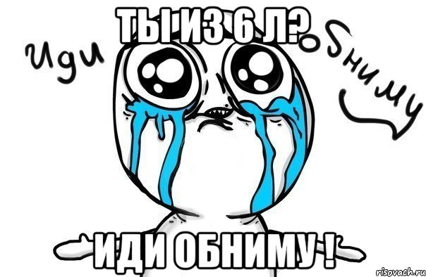 ты из 6 л? иди обниму !, Мем Иди обниму