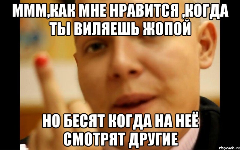 ммм,как мне нравится ,когда ты виляешь жопой но бесят когда на неё смотрят другие, Мем Иди в Жопу