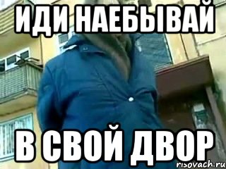 иди наебывай в свой двор