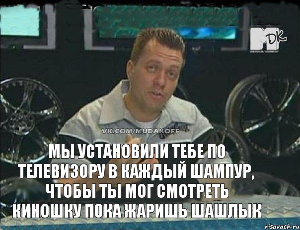 мы установили тебе по телевизору в каждый шампур, чтобы ты мог смотреть киношку пока жаришь шашлык, Мем Монитор (тачка на прокачку)