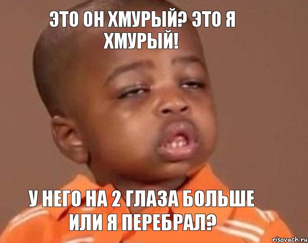 Это он хмурый? это я хмурый! У него на 2 глаза больше или я перебрал?, Мем  Какой пацан (негритенок)