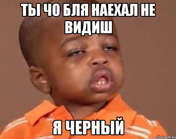 ты чо бля наехал не видиш я черный, Мем  Какой пацан (негритенок)