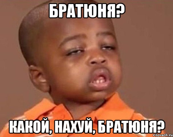 братюня? какой, нахуй, братюня?, Мем  Какой пацан (негритенок)