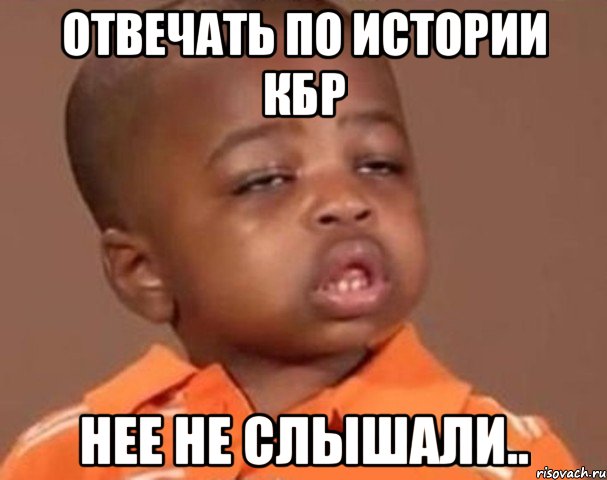 отвечать по истории кбр нее не слышали.., Мем  Какой пацан (негритенок)