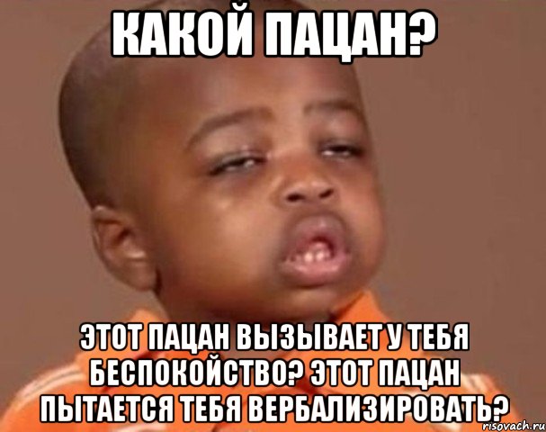какой пацан? этот пацан вызывает у тебя беспокойство? этот пацан пытается тебя вербализировать?, Мем  Какой пацан (негритенок)