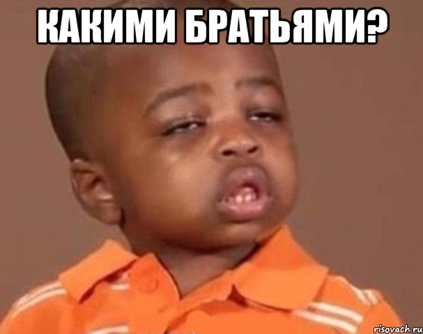 какими братьями? , Мем  Какой пацан (негритенок)