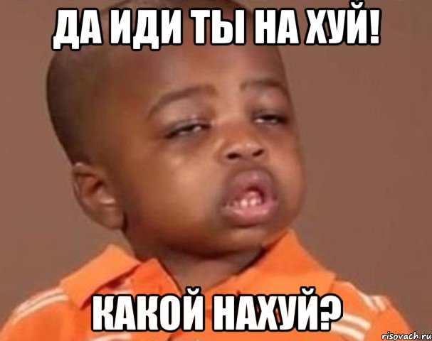 да иди ты на хуй! какой нахуй?, Мем  Какой пацан (негритенок)