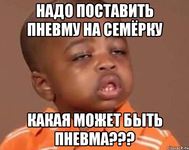 надо поставить пневму на семёрку какая может быть пневма???, Мем  Какой пацан (негритенок)