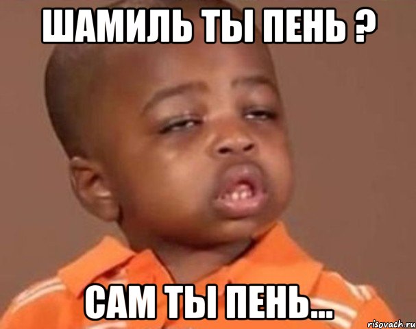 шамиль ты пень ? сам ты пень..., Мем  Какой пацан (негритенок)