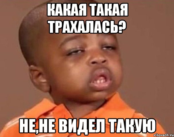 какая такая трахалась? не,не видел такую, Мем  Какой пацан (негритенок)