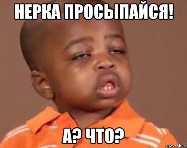 нерка просыпайся! a? что?, Мем  Какой пацан (негритенок)