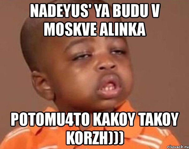 nadeyus' ya budu v moskve alinka potomu4to kakoy takoy korzh))), Мем  Какой пацан (негритенок)
