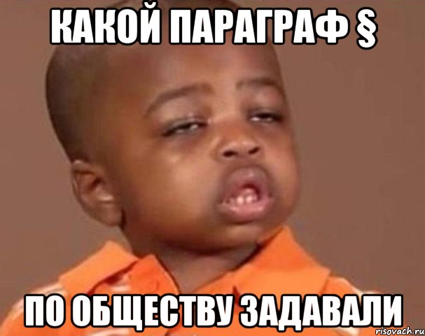 какой параграф § по обществу задавали, Мем  Какой пацан (негритенок)