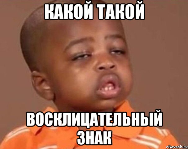 какой такой восклицательный знак, Мем  Какой пацан (негритенок)