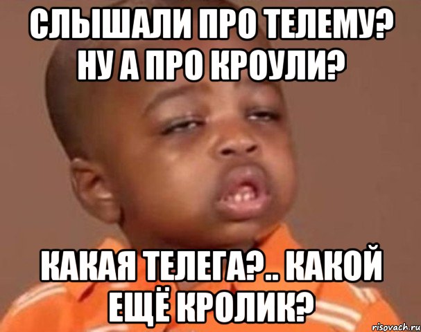 слышали про телему? ну а про кроули? какая телега?.. какой ещё кролик?, Мем  Какой пацан (негритенок)