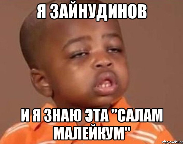 я зайнудинов и я знаю эта "салам малейкум", Мем  Какой пацан (негритенок)