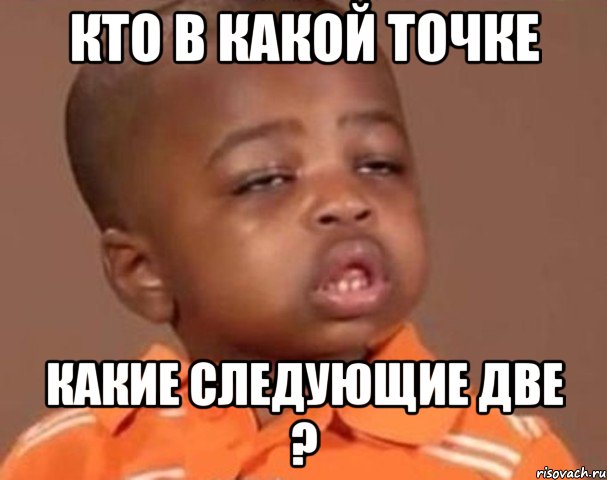 кто в какой точке какие следующие две ?, Мем  Какой пацан (негритенок)