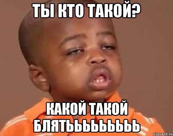 ты кто такой? какой такой блятььььььььь, Мем  Какой пацан (негритенок)