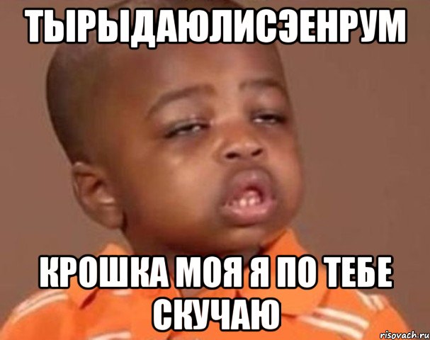 тырыдаюлисэенрум крошка моя я по тебе скучаю, Мем  Какой пацан (негритенок)