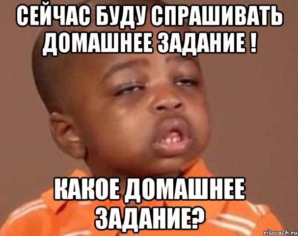 сейчас буду спрашивать домашнее задание ! какое домашнее задание?, Мем  Какой пацан (негритенок)