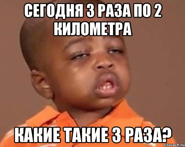 сегодня 3 раза по 2 километра какие такие 3 раза?, Мем  Какой пацан (негритенок)